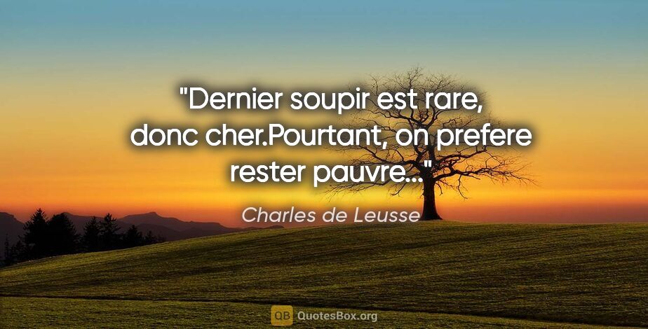 Charles de Leusse citation: "Dernier soupir est rare, donc cher.Pourtant, on prefere rester..."