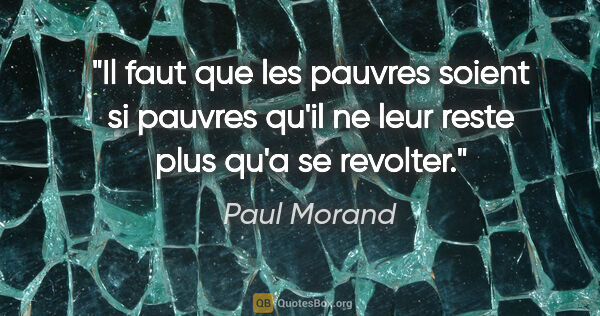 Paul Morand citation: "Il faut que les pauvres soient si pauvres qu'il ne leur reste..."