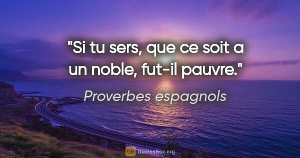 Proverbes espagnols citation: "Si tu sers, que ce soit a un noble, fut-il pauvre."
