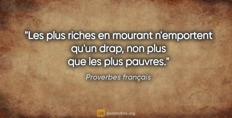 Proverbes français citation: "Les plus riches en mourant n'emportent qu'un drap, non plus..."