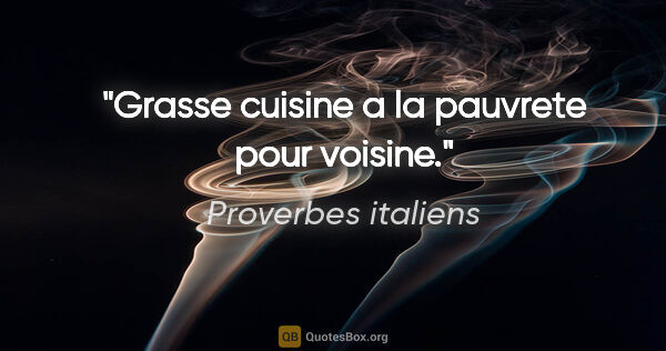Proverbes italiens citation: "Grasse cuisine a la pauvrete pour voisine."
