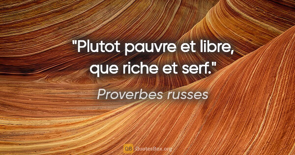 Proverbes russes citation: "Plutot pauvre et libre, que riche et serf."