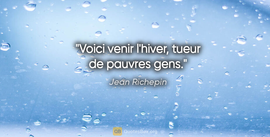 Jean Richepin citation: "Voici venir l'hiver, tueur de pauvres gens."