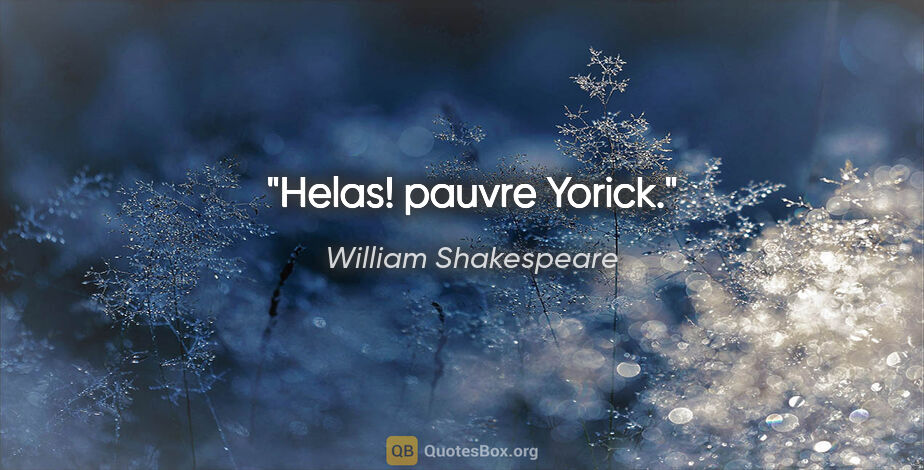 William Shakespeare citation: "Helas! pauvre Yorick."