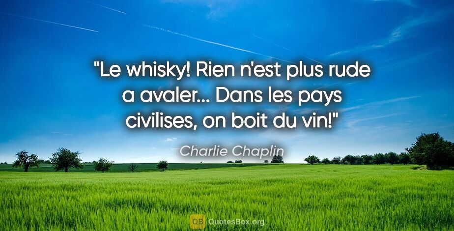 Charlie Chaplin citation: "Le whisky! Rien n'est plus rude a avaler... Dans les pays..."