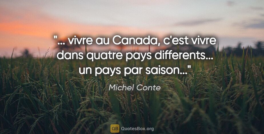 Michel Conte citation: " vivre au Canada, c'est vivre dans quatre pays differents......"