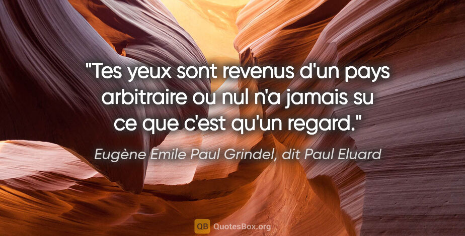 Eugène Emile Paul Grindel, dit Paul Eluard citation: "Tes yeux sont revenus d'un pays arbitraire ou nul n'a jamais..."