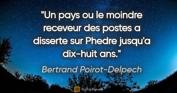 Bertrand Poirot-Delpech citation: "Un pays ou le moindre receveur des postes a disserte sur..."