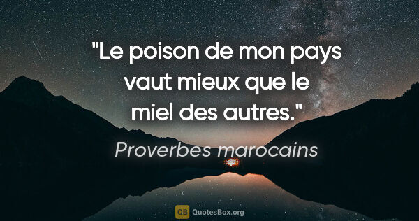 Proverbes marocains citation: "Le poison de mon pays vaut mieux que le miel des autres."