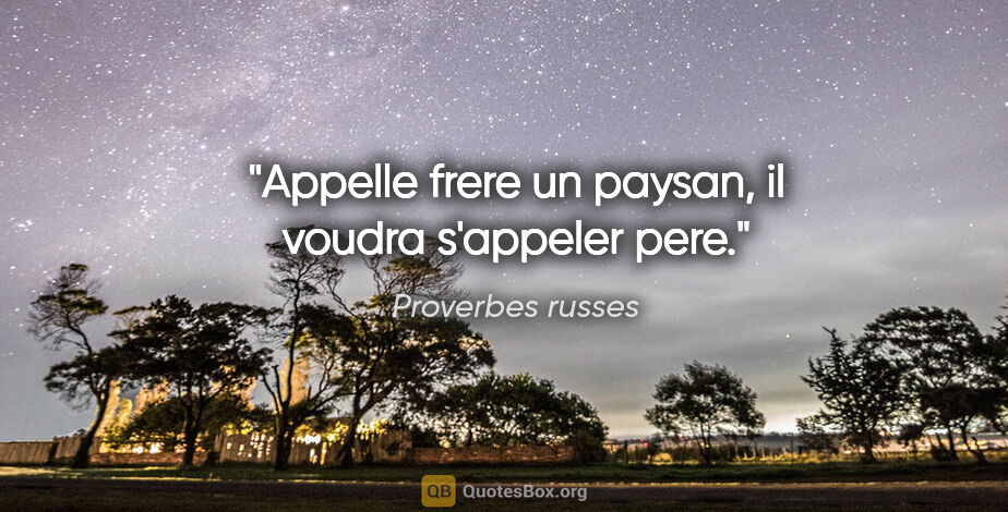 Proverbes russes citation: "Appelle frere un paysan, il voudra s'appeler pere."