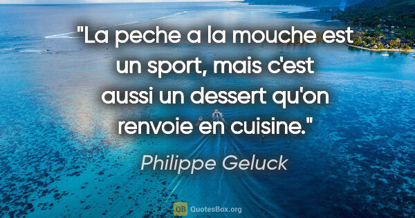 Philippe Geluck citation: "La peche a la mouche est un sport, mais c'est aussi un dessert..."
