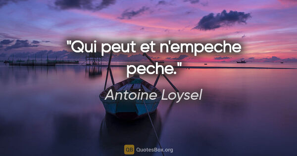 Antoine Loysel citation: "Qui peut et n'empeche peche."