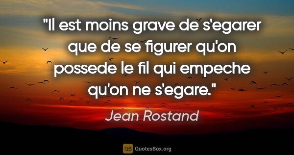Jean Rostand citation: "Il est moins grave de s'egarer que de se figurer qu'on possede..."