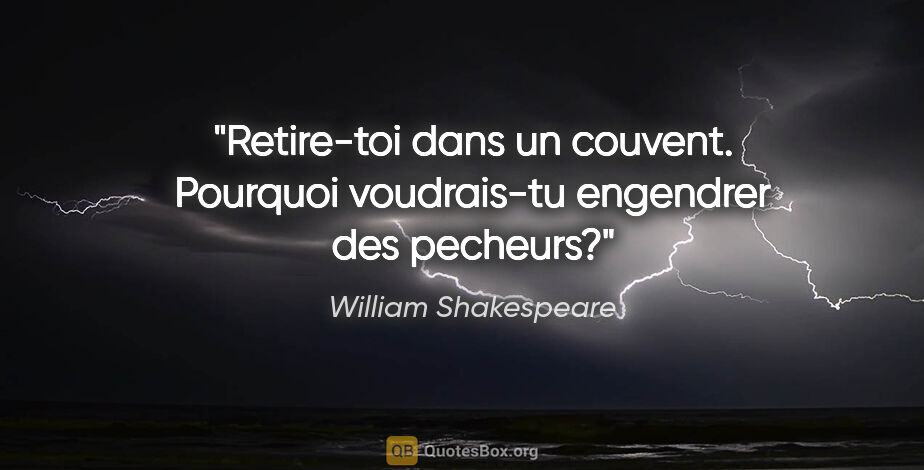 William Shakespeare citation: "Retire-toi dans un couvent. Pourquoi voudrais-tu engendrer des..."