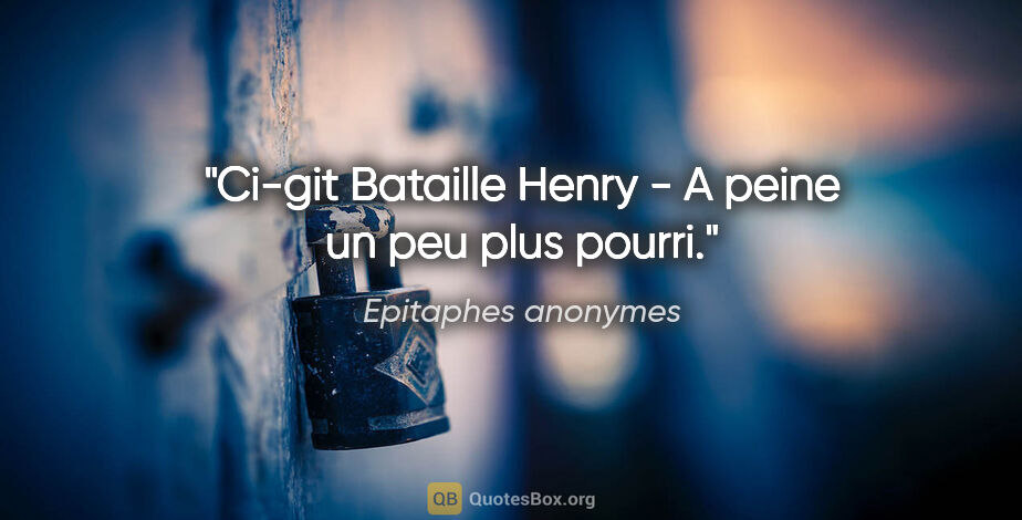 Epitaphes anonymes citation: "Ci-git Bataille Henry - A peine un peu plus pourri."