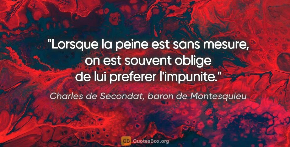 Charles de Secondat, baron de Montesquieu citation: "Lorsque la peine est sans mesure, on est souvent oblige de lui..."
