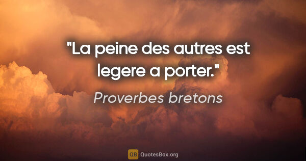 Proverbes bretons citation: "La peine des autres est legere a porter."