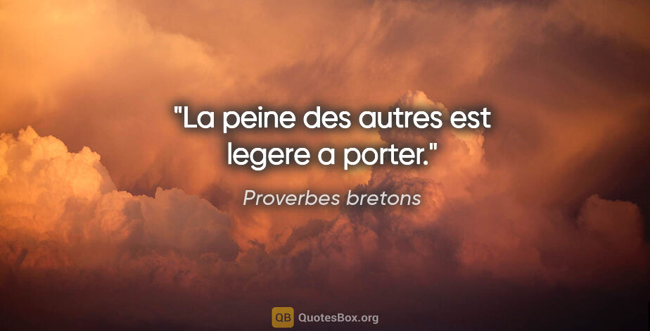 Proverbes bretons citation: "La peine des autres est legere a porter."