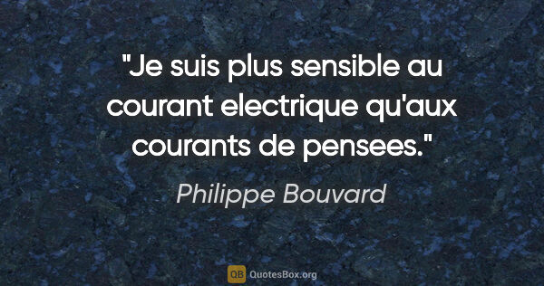 Philippe Bouvard citation: "Je suis plus sensible au courant electrique qu'aux courants de..."