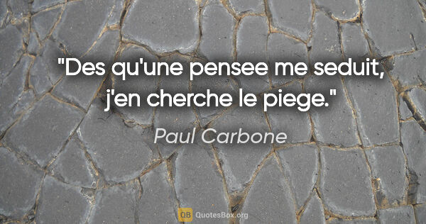 Paul Carbone citation: "Des qu'une pensee me seduit, j'en cherche le piege."