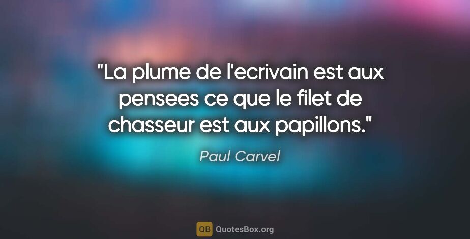 Paul Carvel citation: "La plume de l'ecrivain est aux pensees ce que le filet de..."