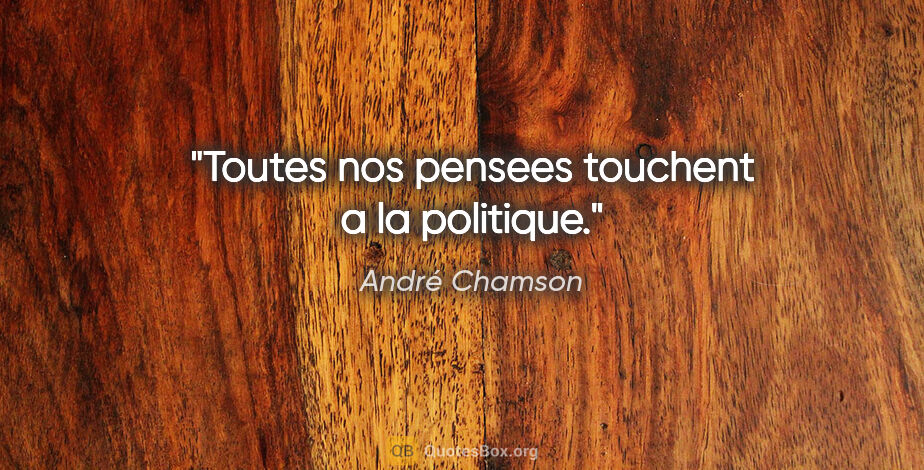 André Chamson citation: "Toutes nos pensees touchent a la politique."