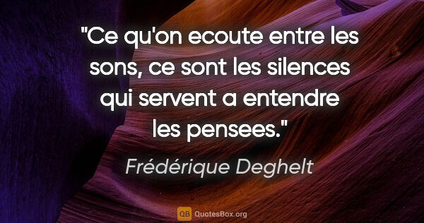 Frédérique Deghelt citation: "Ce qu'on ecoute entre les sons, ce sont les silences qui..."