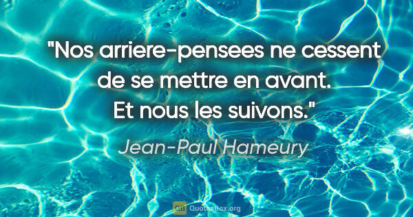 Jean-Paul Hameury citation: "Nos arriere-pensees ne cessent de se mettre en avant. Et nous..."
