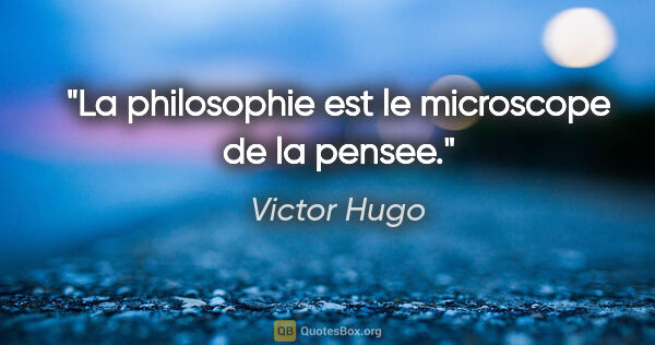 Victor Hugo citation: "La philosophie est le microscope de la pensee."