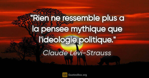 Claude Lévi-Strauss citation: "Rien ne ressemble plus a la pensee mythique que l'ideologie..."