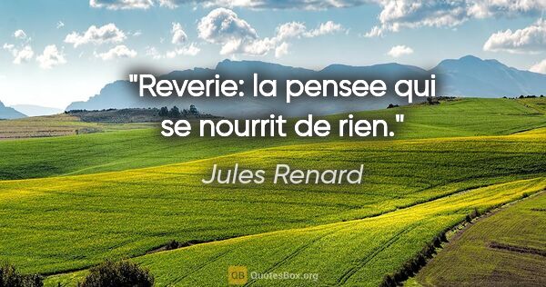 Jules Renard citation: "Reverie: la pensee qui se nourrit de rien."