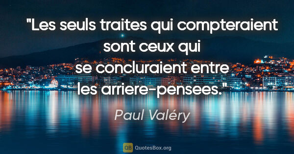 Paul Valéry citation: "Les seuls traites qui compteraient sont ceux qui se..."