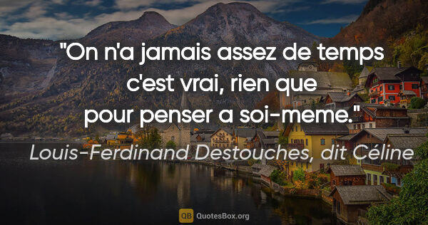 Louis-Ferdinand Destouches, dit Céline citation: "On n'a jamais assez de temps c'est vrai, rien que pour penser..."