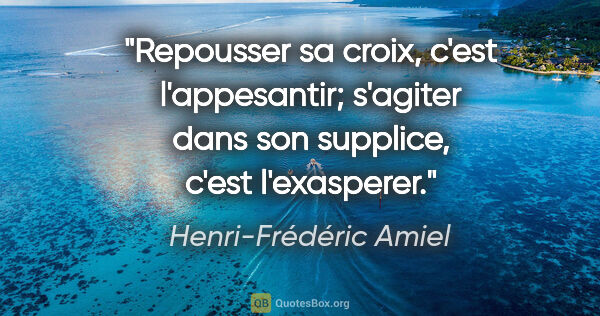Henri-Frédéric Amiel citation: "Repousser sa croix, c'est l'appesantir; s'agiter dans son..."