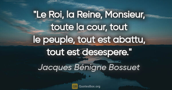 Jacques Bénigne Bossuet citation: "Le Roi, la Reine, Monsieur, toute la cour, tout le peuple,..."