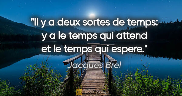 Jacques Brel citation: "Il y a deux sortes de temps: y a le temps qui attend et le..."