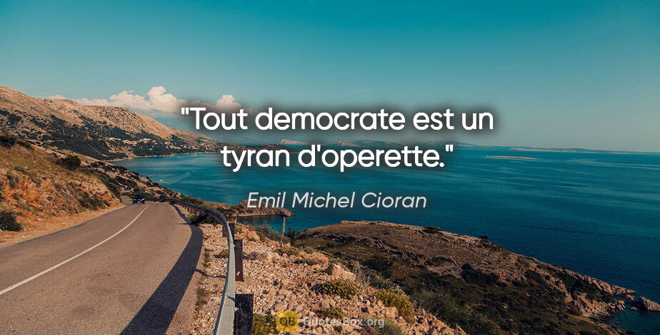 Emil Michel Cioran citation: "Tout democrate est un tyran d'operette."