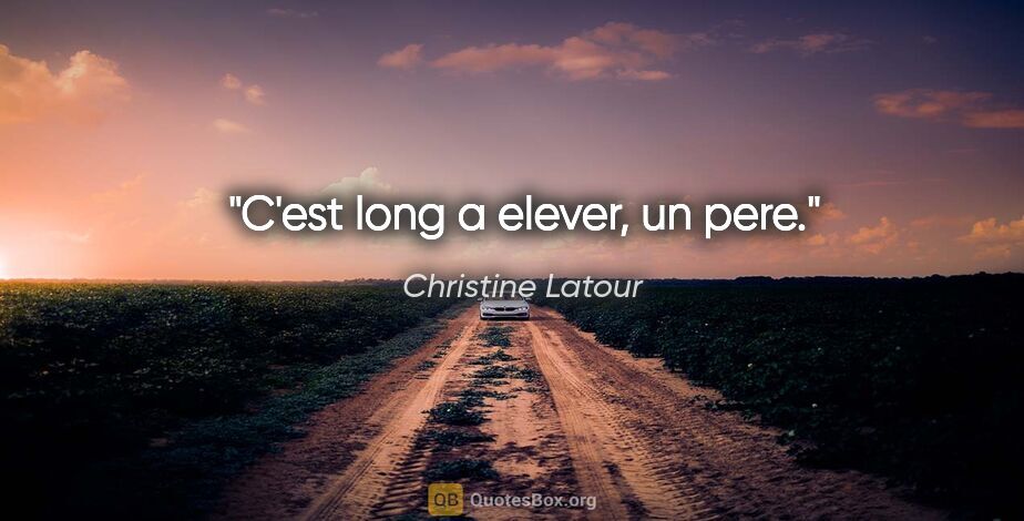 Christine Latour citation: "C'est long a elever, un pere."