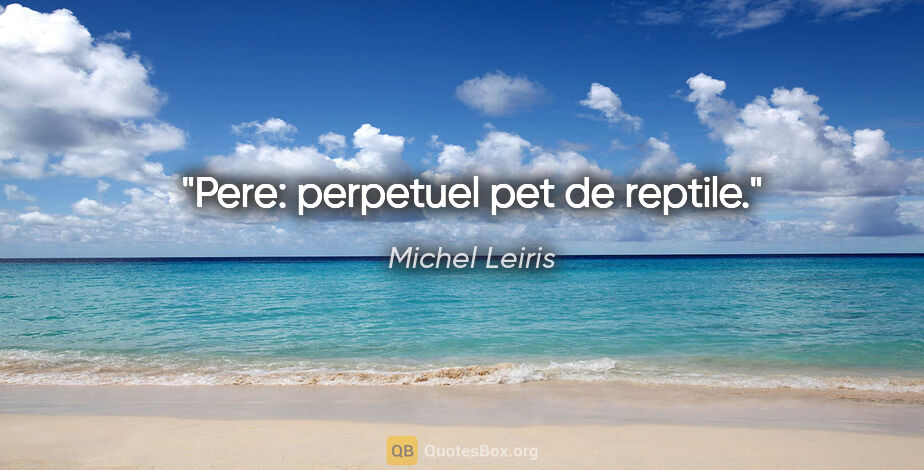 Michel Leiris citation: "Pere: perpetuel pet de reptile."