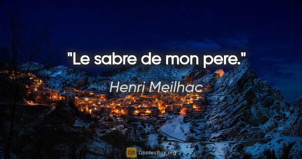 Henri Meilhac citation: "Le sabre de mon pere."