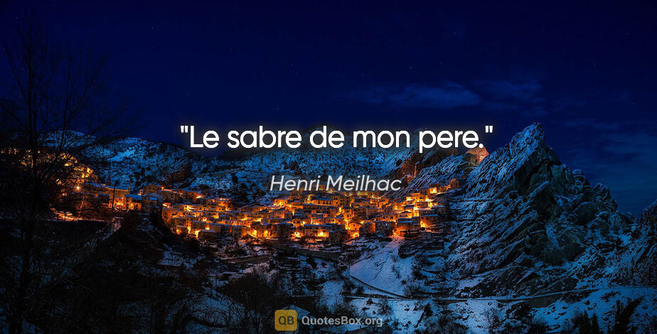 Henri Meilhac citation: "Le sabre de mon pere."