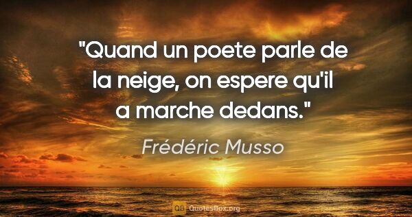 Frédéric Musso citation: "Quand un poete parle de la neige, on espere qu'il a marche..."