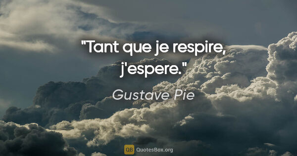 Gustave Pie citation: "Tant que je respire, j'espere."