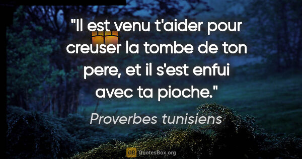 Proverbes tunisiens citation: "Il est venu t'aider pour creuser la tombe de ton pere, et il..."