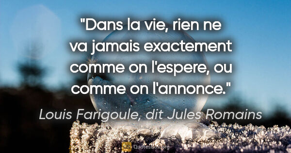 Louis Farigoule, dit Jules Romains citation: "Dans la vie, rien ne va jamais exactement comme on l'espere,..."