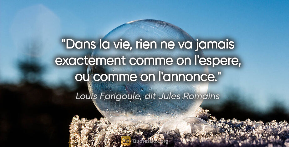 Louis Farigoule, dit Jules Romains citation: "Dans la vie, rien ne va jamais exactement comme on l'espere,..."