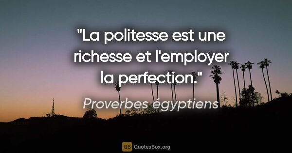 Proverbes égyptiens citation: "La politesse est une richesse et l'employer la perfection."