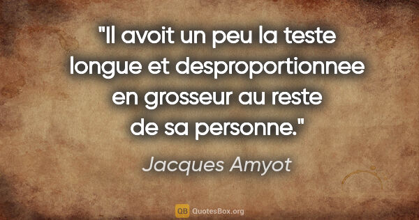 Jacques Amyot citation: "Il avoit un peu la teste longue et desproportionnee en..."