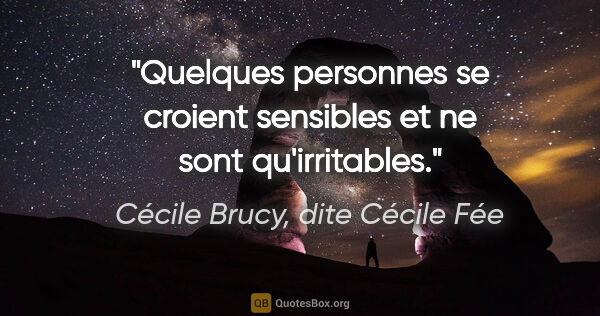 Cécile Brucy, dite Cécile Fée citation: "Quelques personnes se croient sensibles et ne sont qu'irritables."