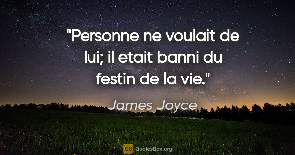 James Joyce citation: "Personne ne voulait de lui; il etait banni du festin de la vie."